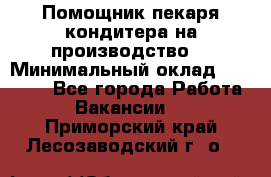 Помощник пекаря-кондитера на производство  › Минимальный оклад ­ 44 000 - Все города Работа » Вакансии   . Приморский край,Лесозаводский г. о. 